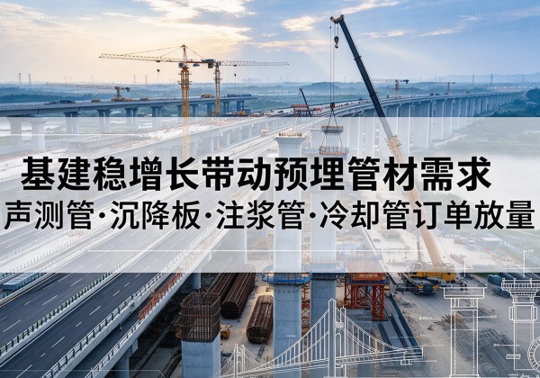定结基建稳增长带动预埋监测管材需求，声测管、沉降板、注浆管订单持续放量