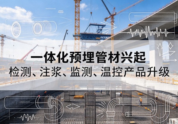 定结一体化管材产品兴起，声测注浆一体管、多功能预埋管应用增多